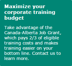 Maximize your corporate training budget. Take advantage of the Canada-Alberta Job Grant, which pays 2/3 of eligible training costs and makes training easier on your bottom line. Contact us to learn more.